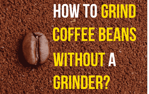 How To Grind Coffee Beans Without a  Grinder?