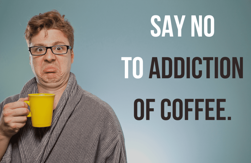 Say No to addiction of coffee